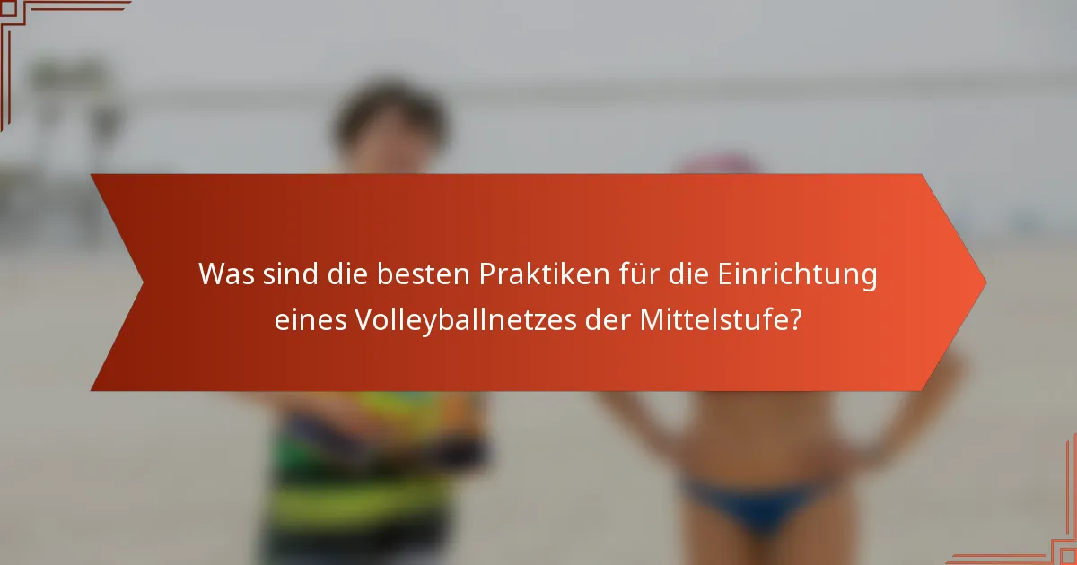 Was sind die besten Praktiken für die Einrichtung eines Volleyballnetzes der Mittelstufe?