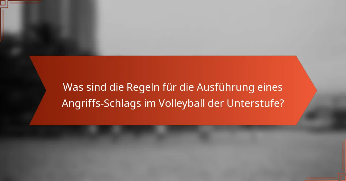 Was sind die Regeln für die Ausführung eines Angriffs-Schlags im Volleyball der Unterstufe?