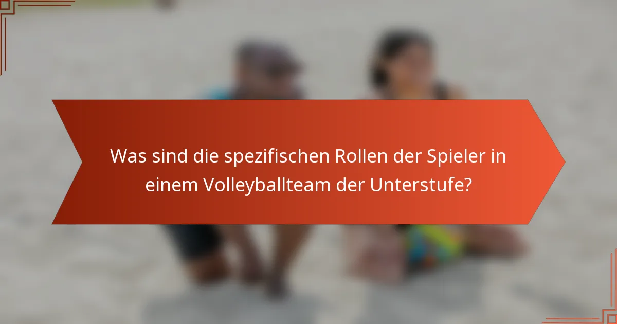 Was sind die spezifischen Rollen der Spieler in einem Volleyballteam der Unterstufe?