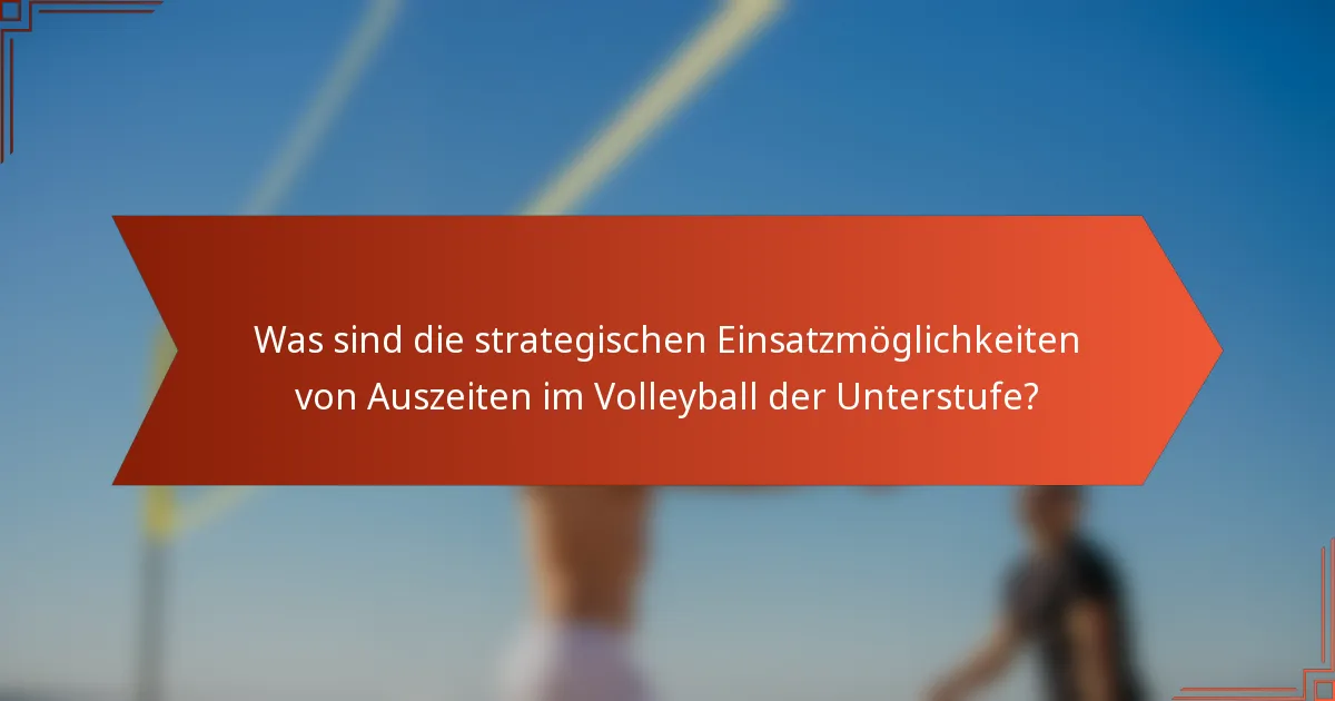 Was sind die strategischen Einsatzmöglichkeiten von Auszeiten im Volleyball der Unterstufe?