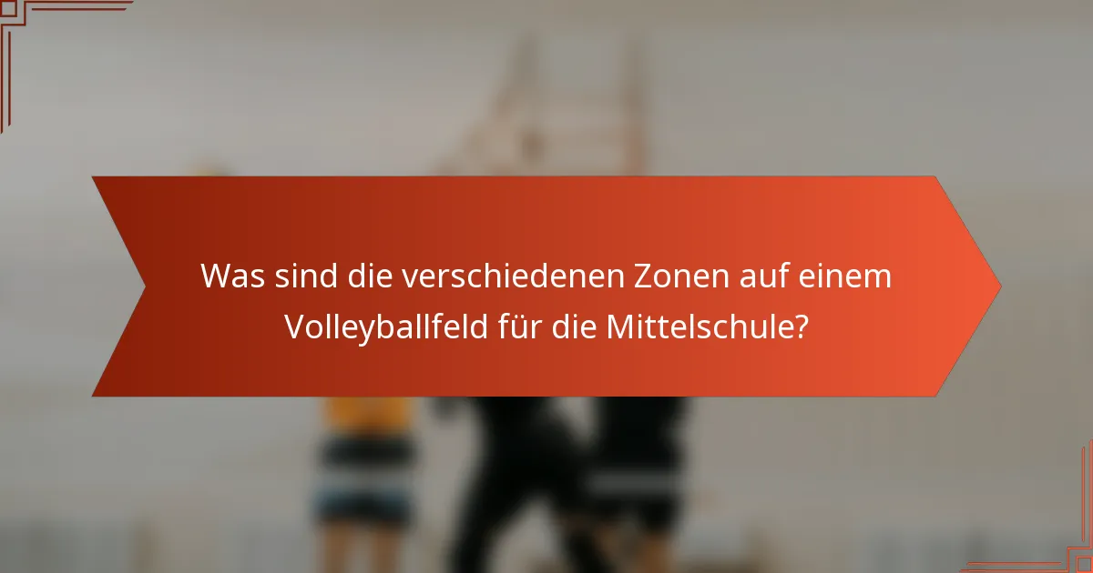 Was sind die verschiedenen Zonen auf einem Volleyballfeld für die Mittelschule?