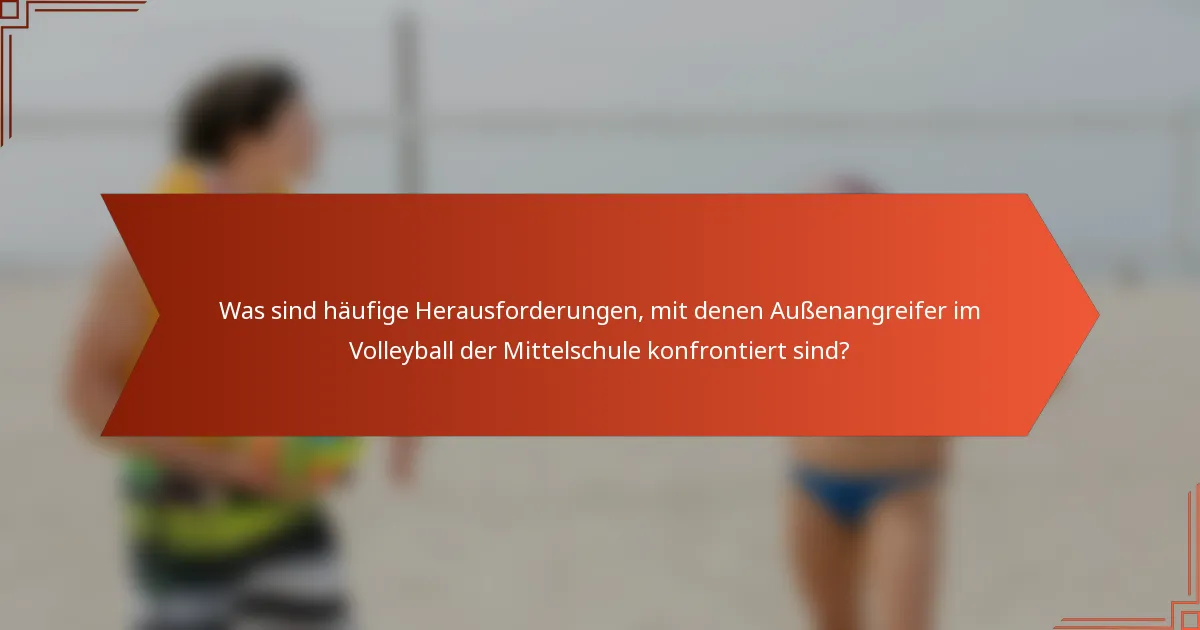 Was sind häufige Herausforderungen, mit denen Außenangreifer im Volleyball der Mittelschule konfrontiert sind?