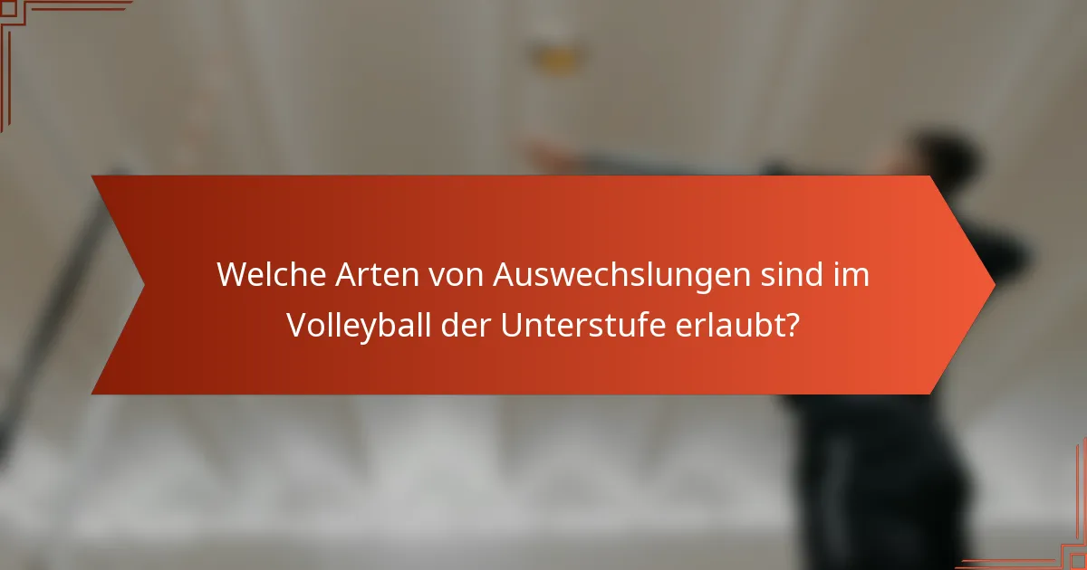 Welche Arten von Auswechslungen sind im Volleyball der Unterstufe erlaubt?