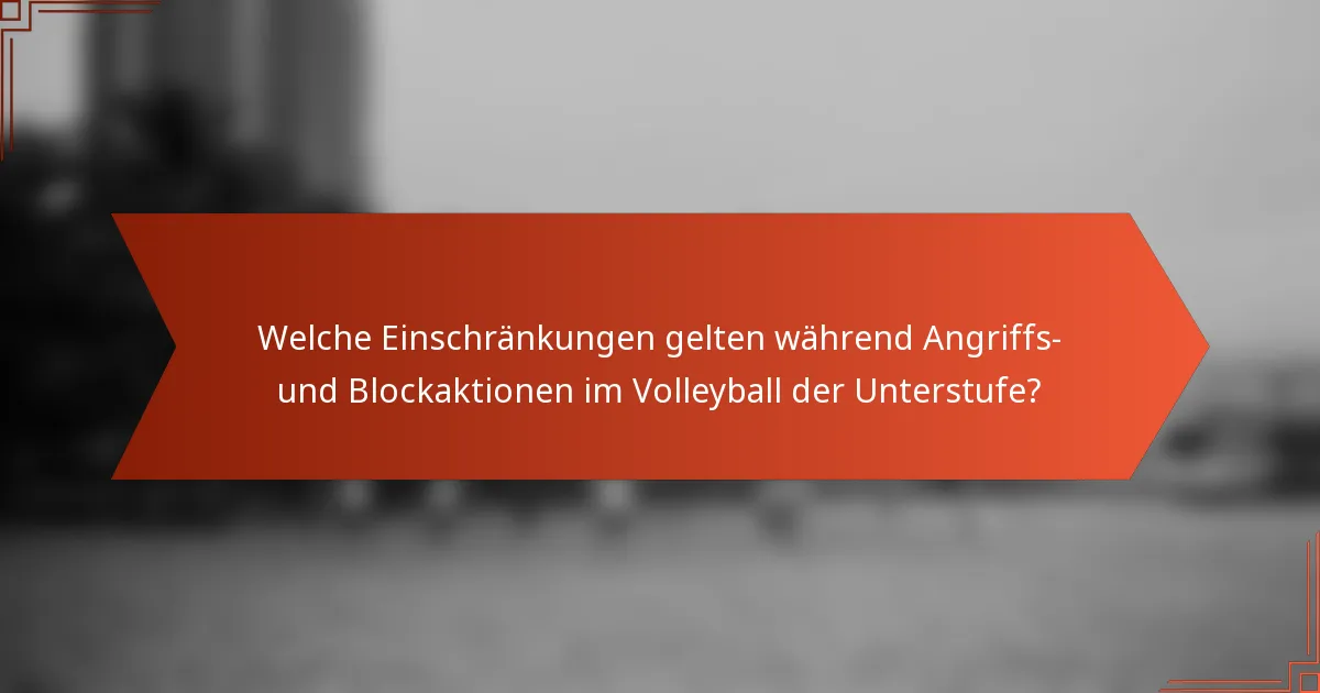 Welche Einschränkungen gelten während Angriffs- und Blockaktionen im Volleyball der Unterstufe?