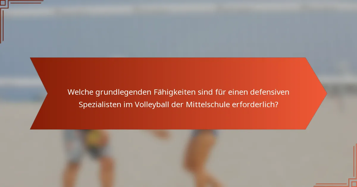 Welche grundlegenden Fähigkeiten sind für einen defensiven Spezialisten im Volleyball der Mittelschule erforderlich?