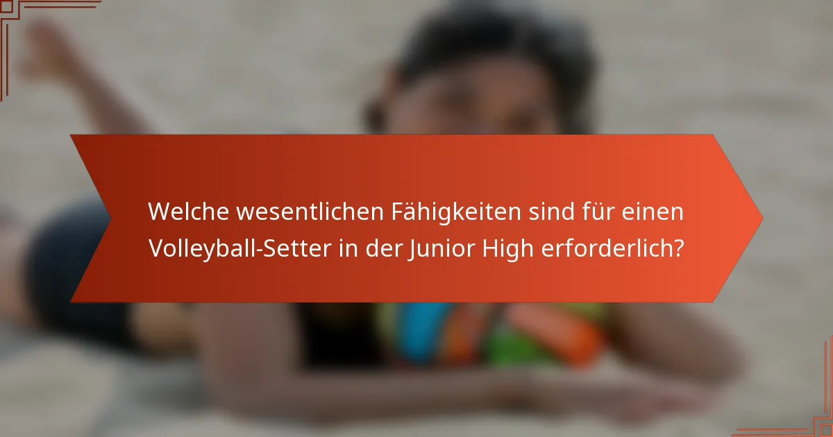 Welche wesentlichen Fähigkeiten sind für einen Volleyball-Setter in der Junior High erforderlich?