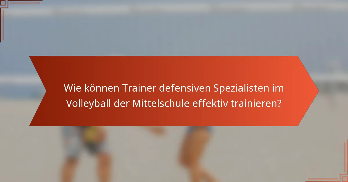 Wie können Trainer defensiven Spezialisten im Volleyball der Mittelschule effektiv trainieren?