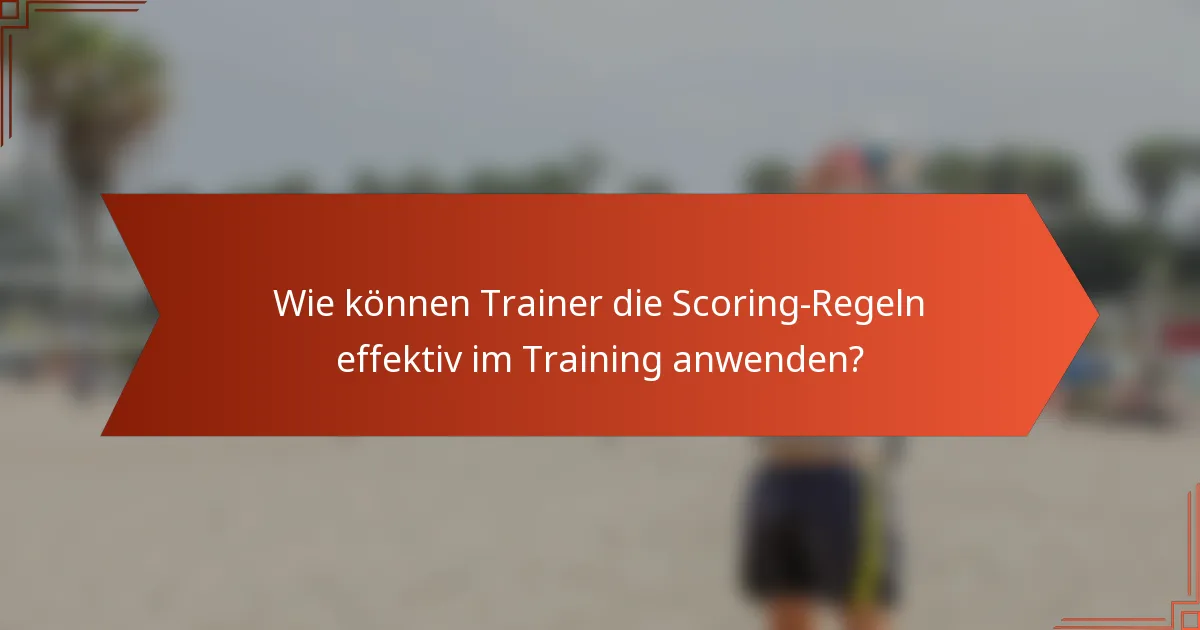 Wie können Trainer die Scoring-Regeln effektiv im Training anwenden?