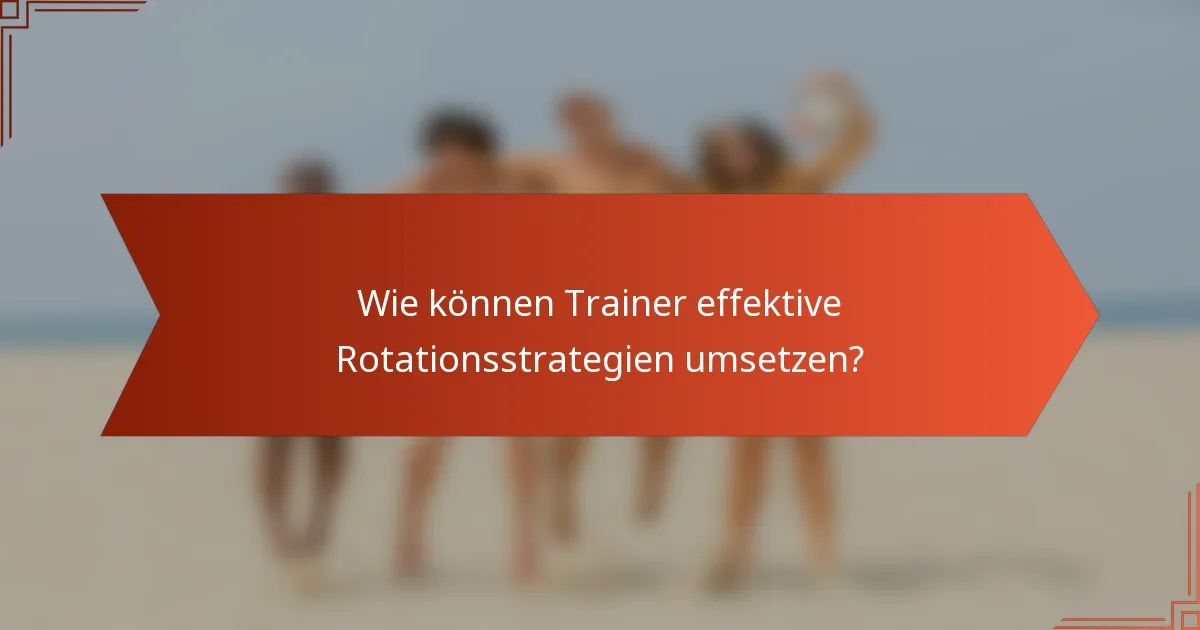 Wie können Trainer effektive Rotationsstrategien umsetzen?