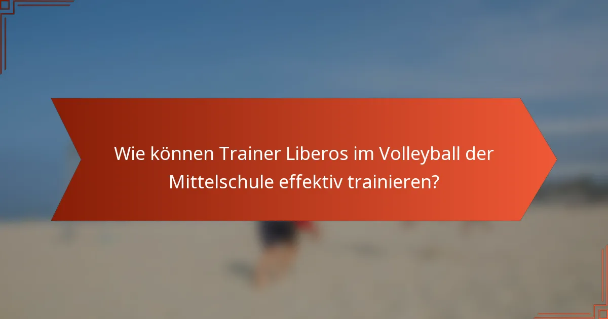 Wie können Trainer Liberos im Volleyball der Mittelschule effektiv trainieren?