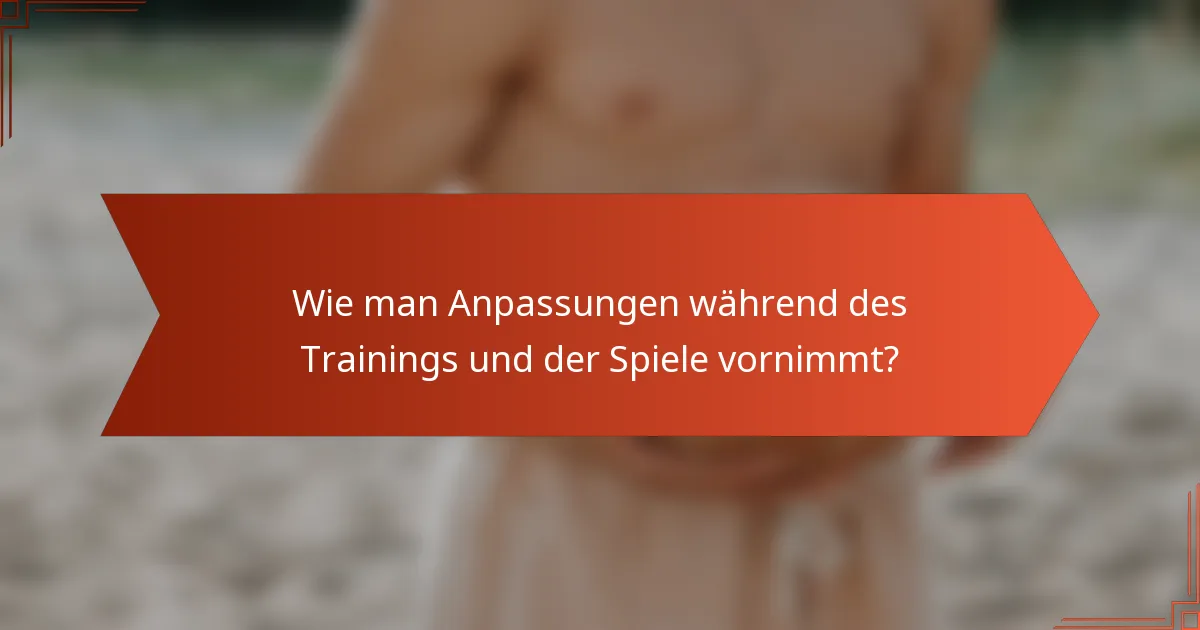 Wie man Anpassungen während des Trainings und der Spiele vornimmt?
