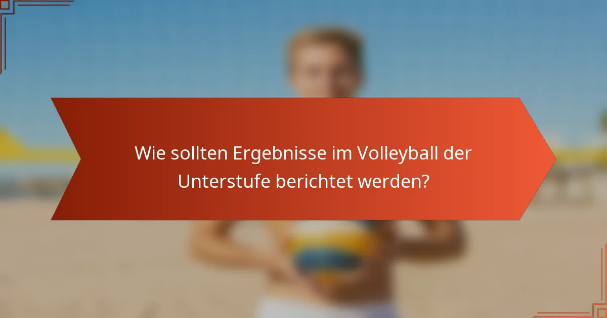 Wie sollten Ergebnisse im Volleyball der Unterstufe berichtet werden?