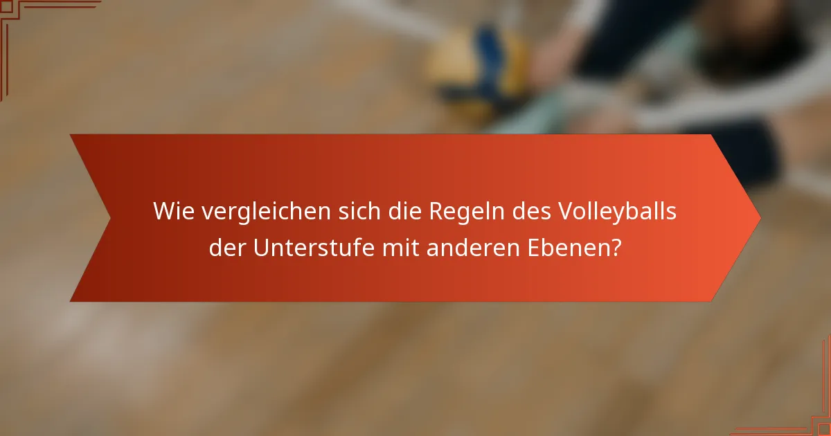 Wie vergleichen sich die Regeln des Volleyballs der Unterstufe mit anderen Ebenen?