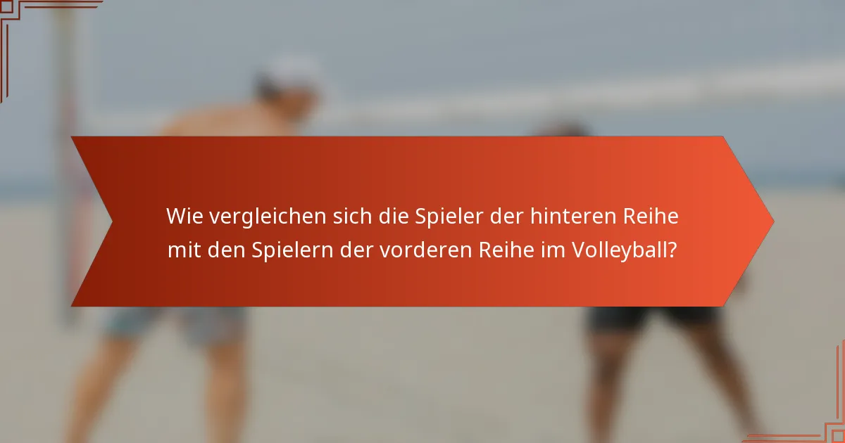 Wie vergleichen sich die Spieler der hinteren Reihe mit den Spielern der vorderen Reihe im Volleyball?