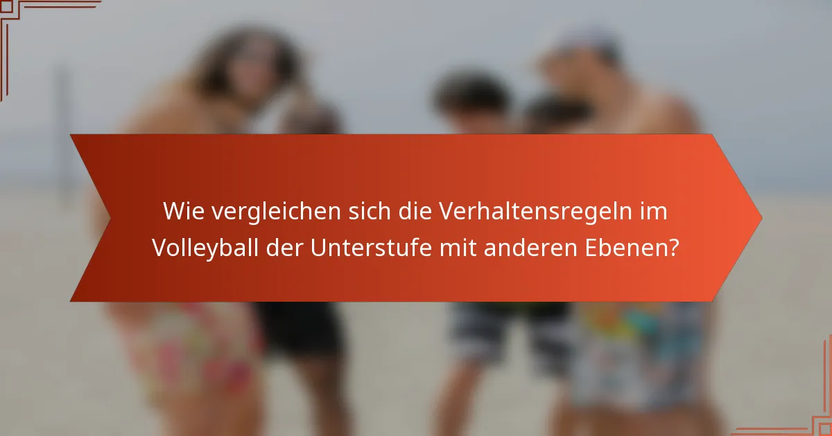 Wie vergleichen sich die Verhaltensregeln im Volleyball der Unterstufe mit anderen Ebenen?
