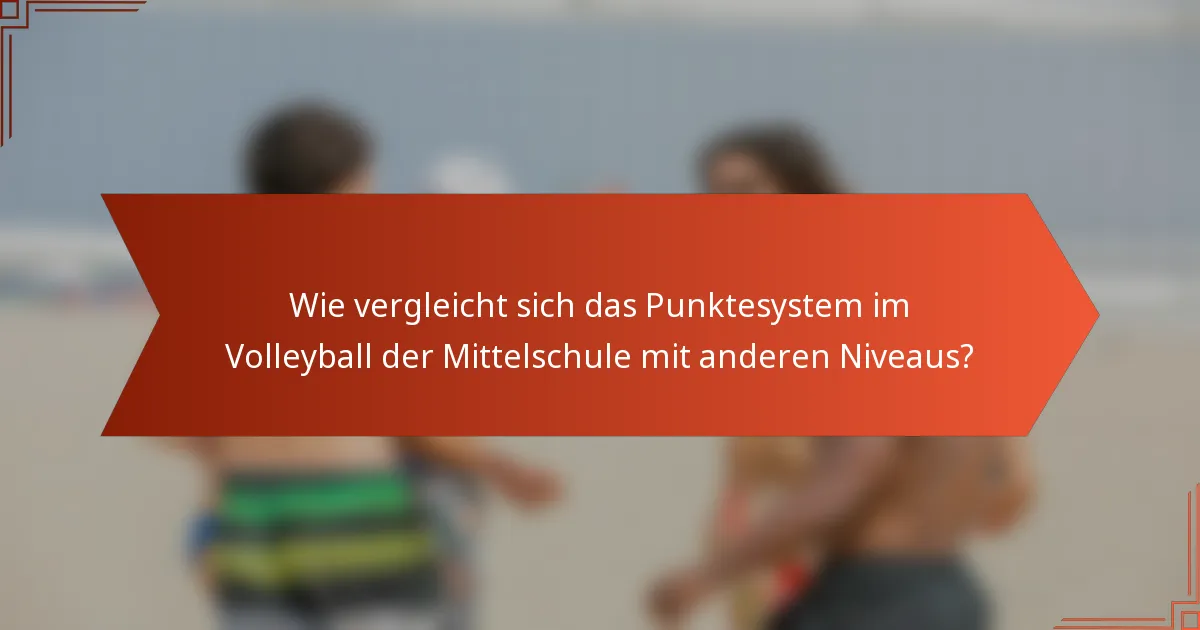 Wie vergleicht sich das Punktesystem im Volleyball der Mittelschule mit anderen Niveaus?
