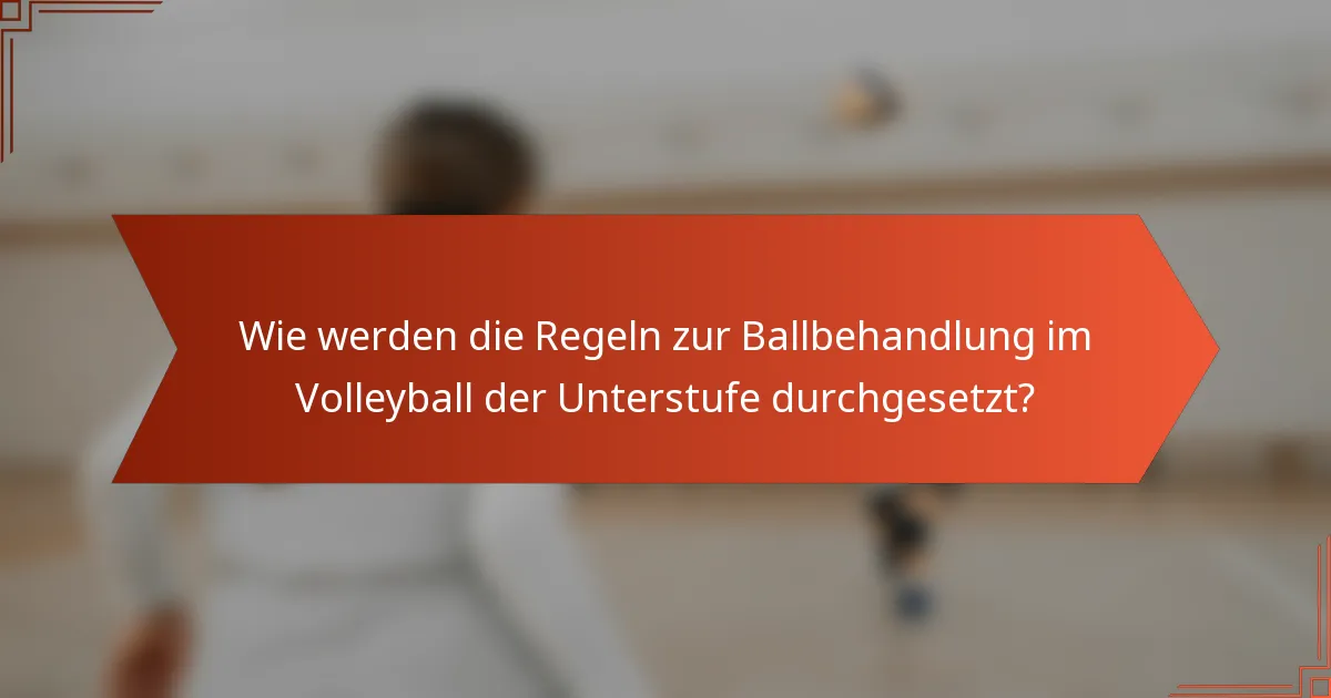 Wie werden die Regeln zur Ballbehandlung im Volleyball der Unterstufe durchgesetzt?