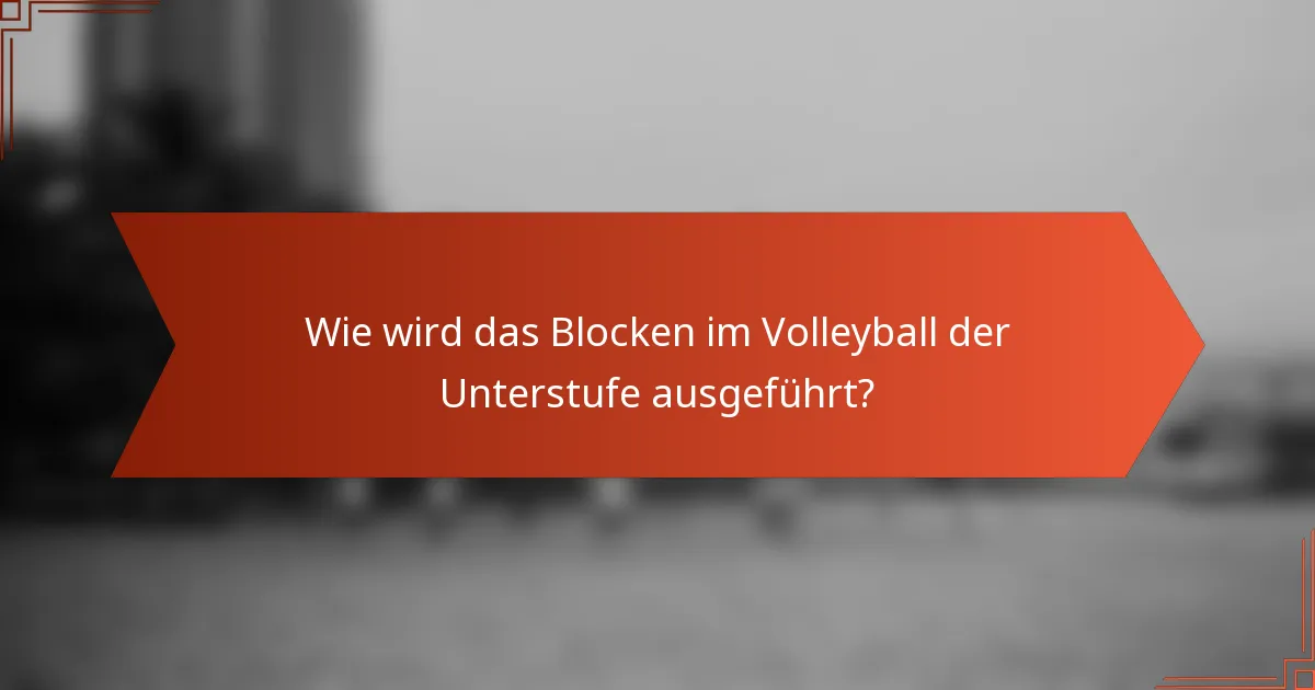 Wie wird das Blocken im Volleyball der Unterstufe ausgeführt?